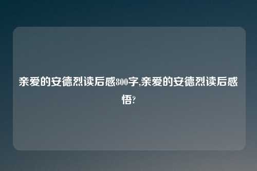 亲爱的安德烈读后感800字,亲爱的安德烈读后感悟?