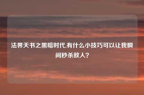 法界天书之黑暗时代,有什么小技巧可以让我瞬间秒杀敌人？