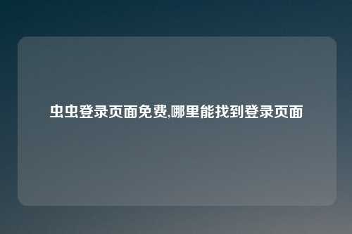 虫虫登录页面免费,哪里能找到登录页面