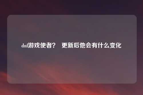dnf游戏使者？  更新后他会有什么变化