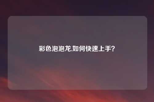 彩色泡泡龙,如何快速上手？