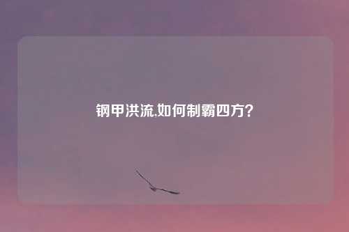 钢甲洪流,如何制霸四方？