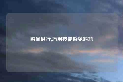 瞬间潜行,巧用技能避免尴尬