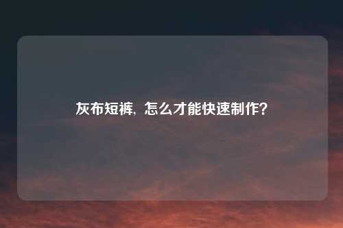 灰布短裤,  怎么才能快速制作？