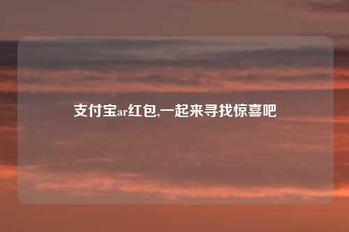 支付宝ar红包,一起来寻找惊喜吧