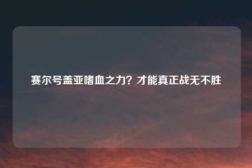 赛尔号盖亚嗜血之力？才能真正战无不胜