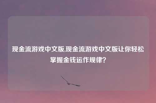 现金流游戏中文版,现金流游戏中文版让你轻松掌握金钱运作规律?
