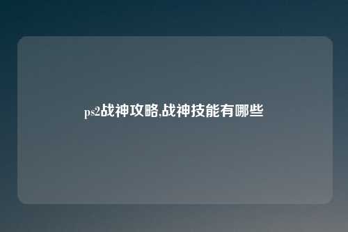 ps2战神攻略,战神技能有哪些