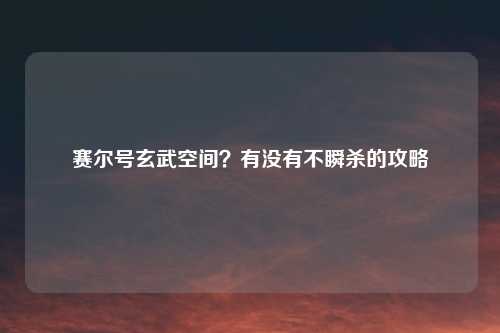 赛尔号玄武空间？有没有不瞬杀的攻略