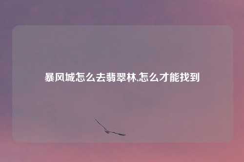 暴风城怎么去翡翠林,怎么才能找到