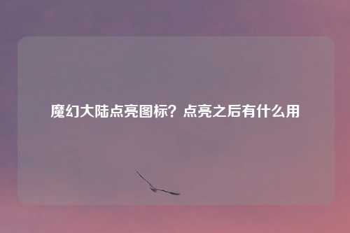 魔幻大陆点亮图标？点亮之后有什么用