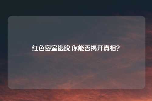 红色密室逃脱,你能否揭开真相？