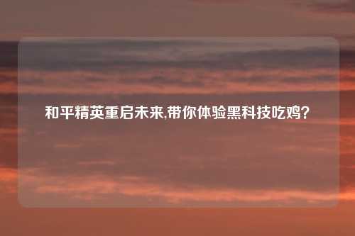 和平精英重启未来,带你体验黑科技吃鸡？