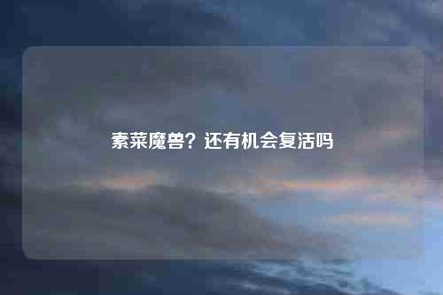 素菜魔兽？还有机会复活吗