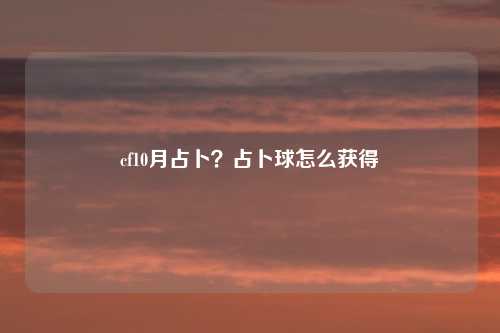 cf10月占卜？占卜球怎么获得