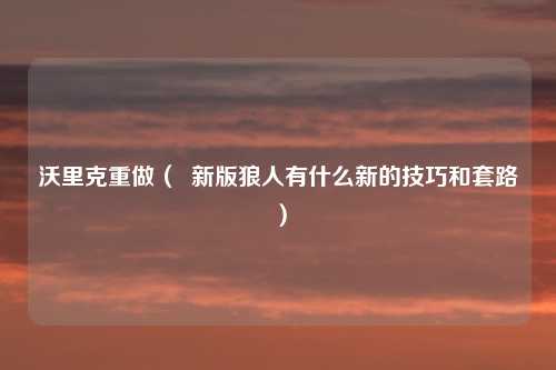 沃里克重做( 新版狼人有什么新的技巧和套路)