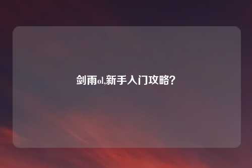 剑雨ol,新手入门攻略？