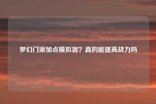 梦幻门派加点模拟器？真的能提高战力吗