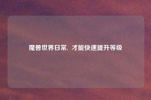 魔兽世界日常,  才能快速提升等级