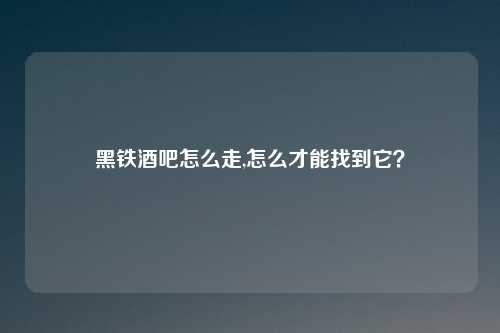 黑铁酒吧怎么走,怎么才能找到它?