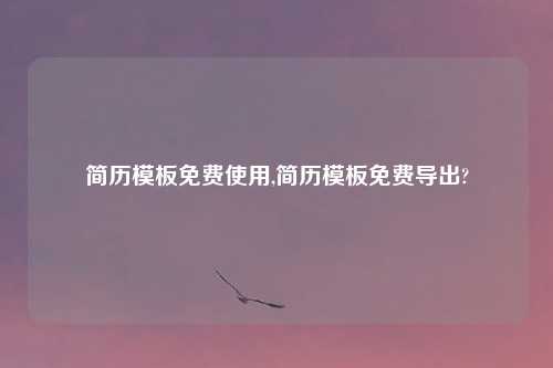 简历模板免费使用,简历模板免费导出?