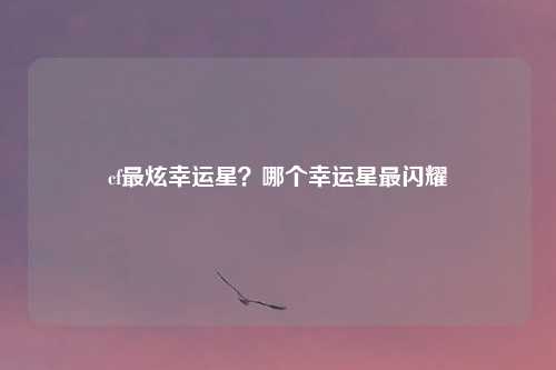 cf最炫幸运星？哪个幸运星最闪耀