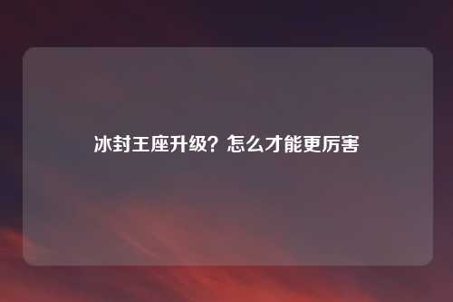 冰封王座升级?怎么才能更厉害