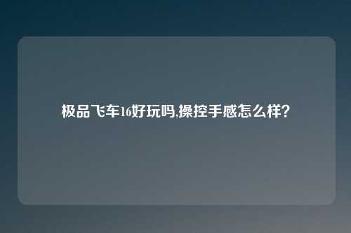 极品飞车16好玩吗,操控手感怎么样？