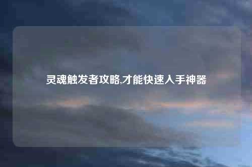 灵魂触发者攻略,才能快速入手神器