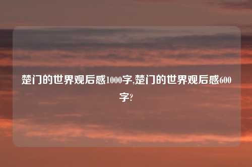 楚门的世界观后感1000字,楚门的世界观后感600字?