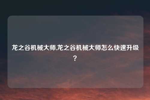 龙之谷机械大师,龙之谷机械大师怎么快速升级？