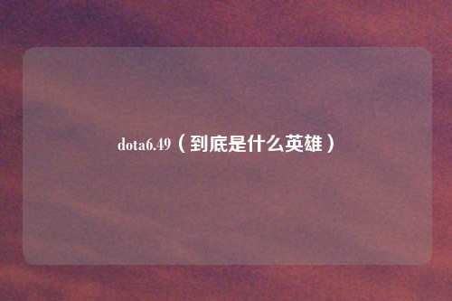 dota6.49(到底是什么英雄)