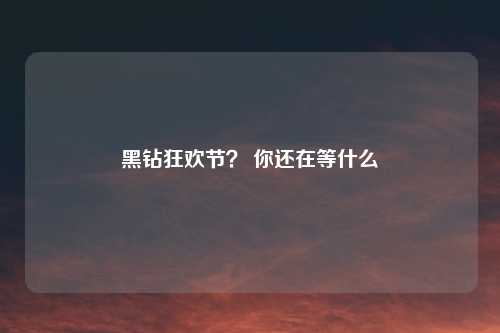 黑钻狂欢节? 你还在等什么