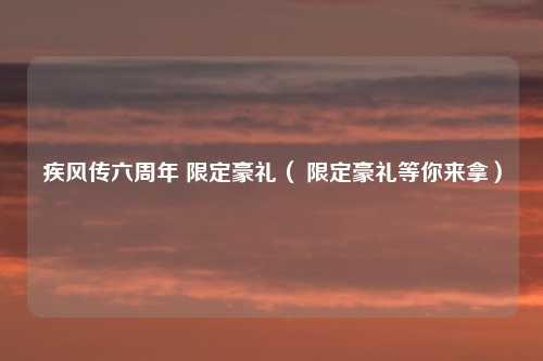 疾风传六周年 限定豪礼（ 限定豪礼等你来拿）