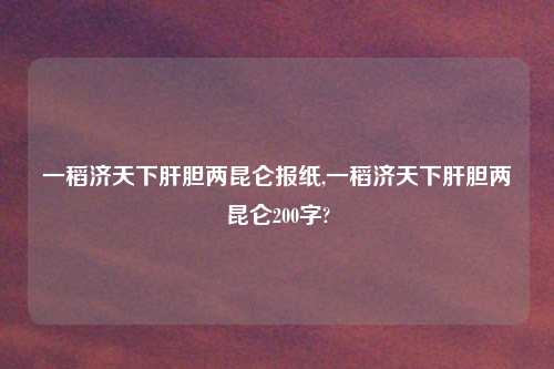 一稻济天下肝胆两昆仑报纸,一稻济天下肝胆两昆仑200字?