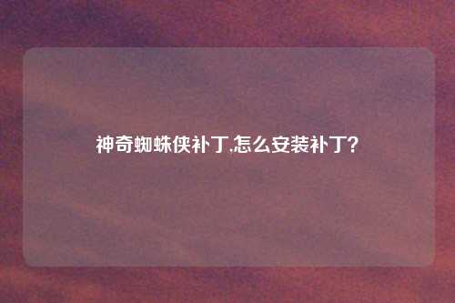 神奇蜘蛛侠补丁,怎么安装补丁？