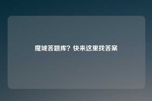魔域答题库？快来这里找答案