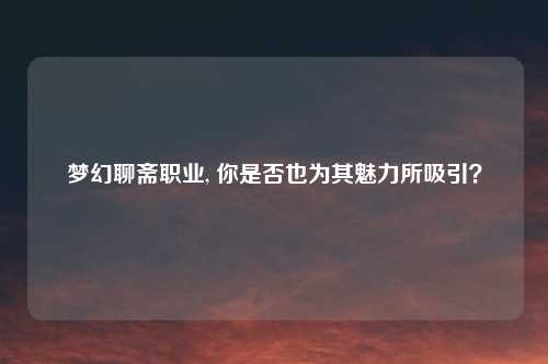 梦幻聊斋职业, 你是否也为其魅力所吸引？