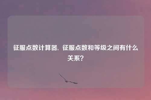 征服点数计算器,  征服点数和等级之间有什么关系？