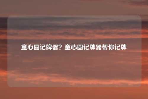 童心圆记牌器？童心圆记牌器帮你记牌