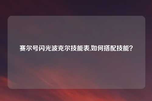 赛尔号闪光波克尔技能表,如何搭配技能？