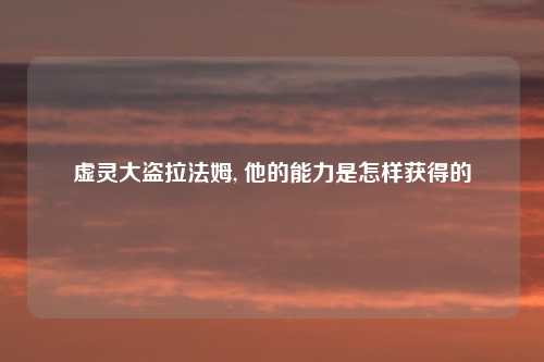 虚灵大盗拉法姆, 他的能力是怎样获得的