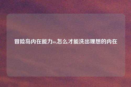 冒险岛内在能力ss,怎么才能洗出理想的内在