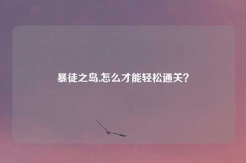 暴徒之岛,怎么才能轻松通关?