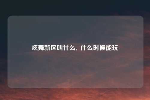 炫舞新区叫什么,  什么时候能玩
