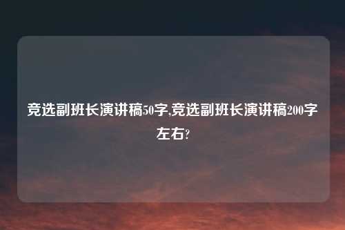 竞选副班长演讲稿50字,竞选副班长演讲稿200字左右?