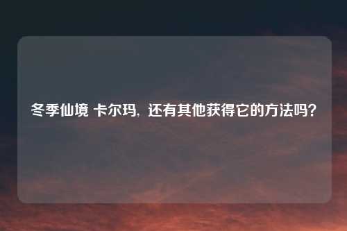 冬季仙境 卡尔玛,  还有其他获得它的方法吗？