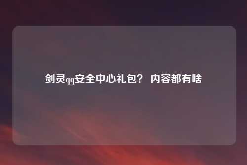 剑灵qq安全中心礼包？ 内容都有啥