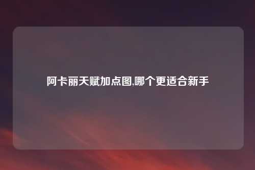 阿卡丽天赋加点图,哪个更适合新手