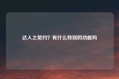 达人之契约？有什么特别的功能吗